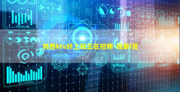 鸡西ktv好上班正在招聘-现薪I资